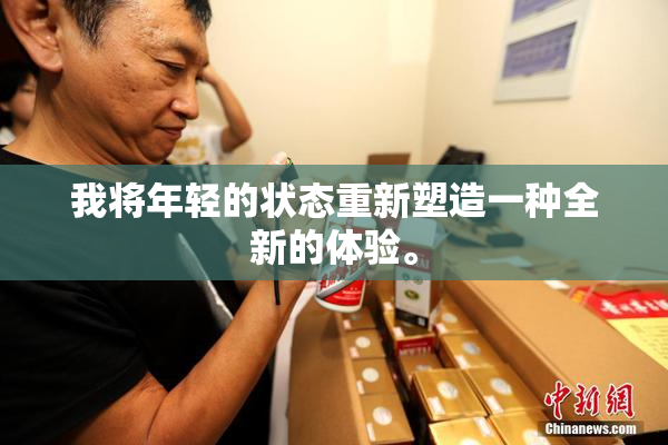 我将年轻的状态重新塑造一种全新的体验。