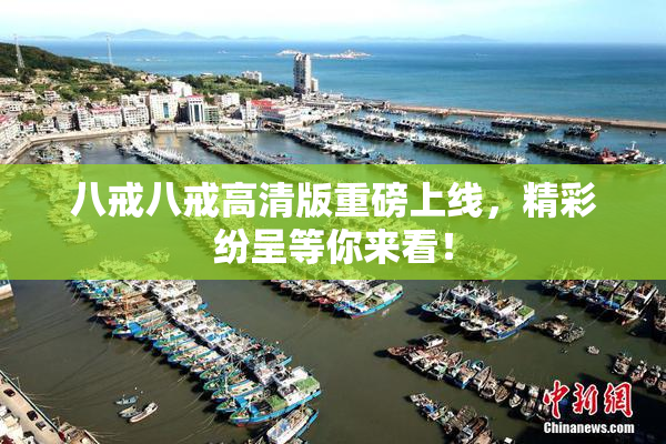 八戒八戒高清版重磅上线，精彩纷呈等你来看！