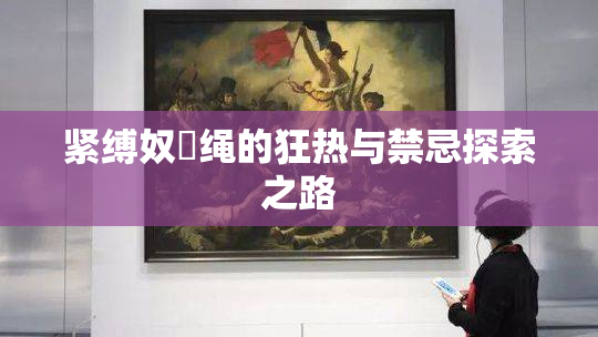 紧缚奴隸绳的狂热与禁忌探索之路