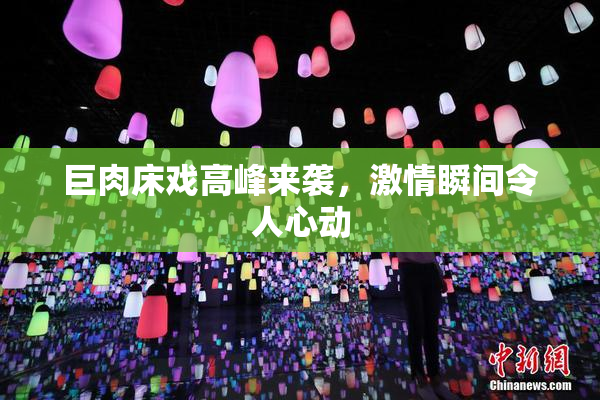 巨肉床戏高峰来袭，激情瞬间令人心动