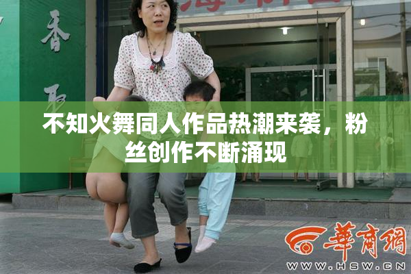 不知火舞同人作品热潮来袭，粉丝创作不断涌现