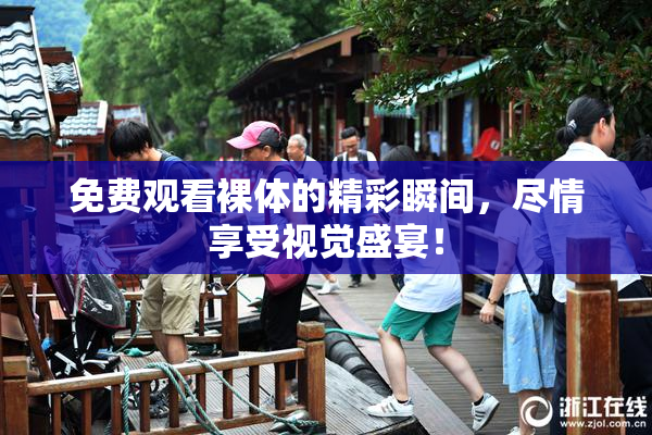免费观看裸体的精彩瞬间，尽情享受视觉盛宴！