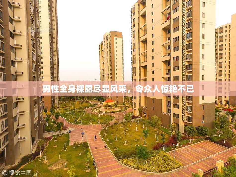 男性全身裸露尽显风采，令众人惊艳不已