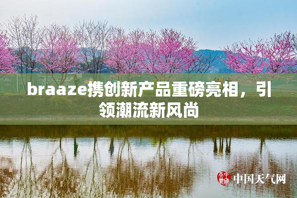 braaze携创新产品重磅亮相，引领潮流新风尚