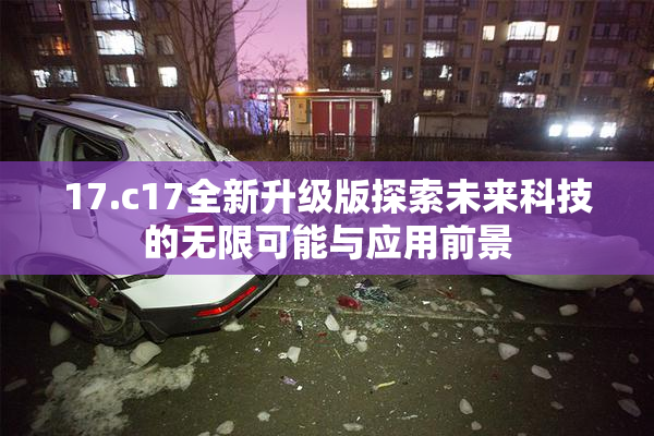 17.c17全新升级版探索未来科技的无限可能与应用前景