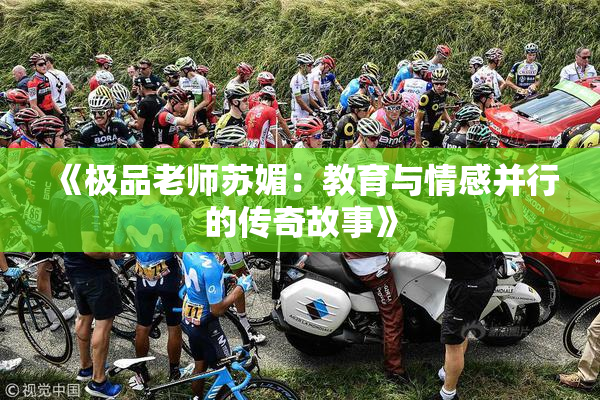 《极品老师苏媚：教育与情感并行的传奇故事》