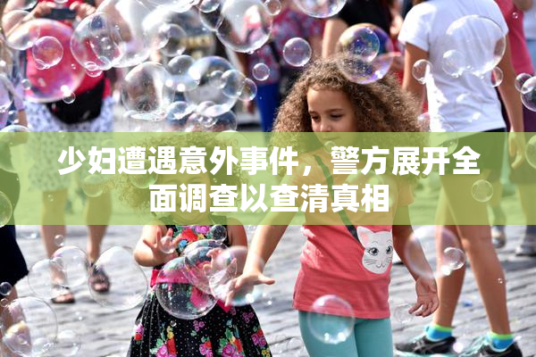 少妇遭遇意外事件，警方展开全面调查以查清真相