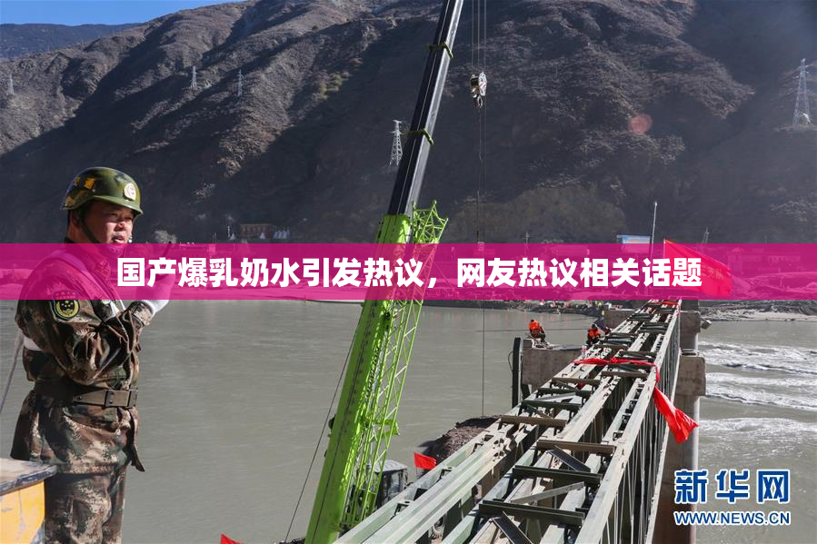 国产爆乳奶水引发热议，网友热议相关话题