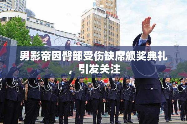 男影帝因臀部受伤缺席颁奖典礼，引发关注