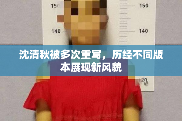 沈清秋被多次重写，历经不同版本展现新风貌