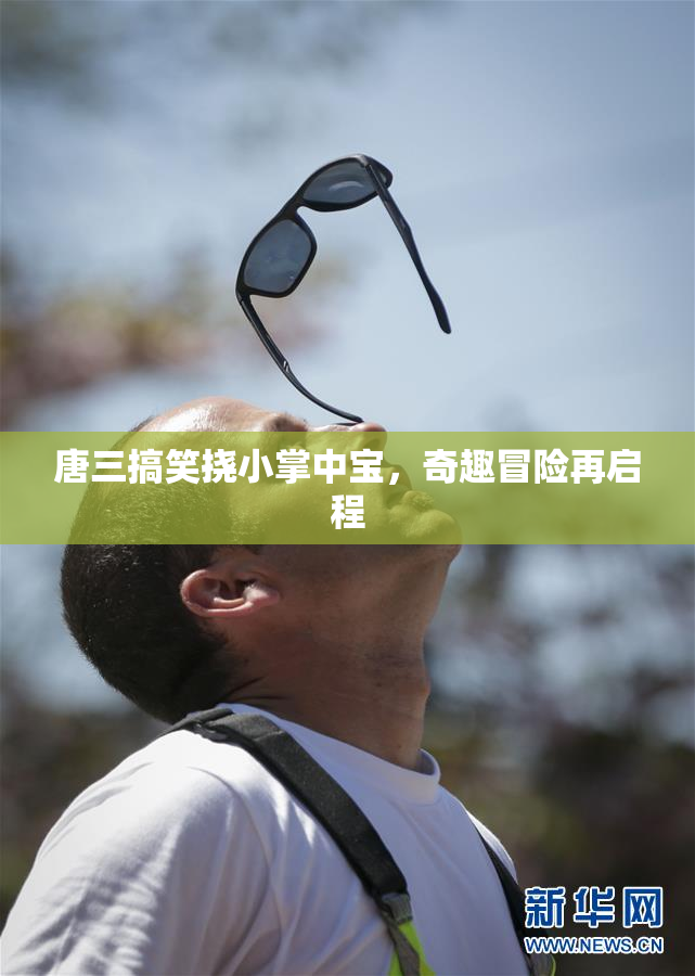 唐三搞笑挠小掌中宝，奇趣冒险再启程