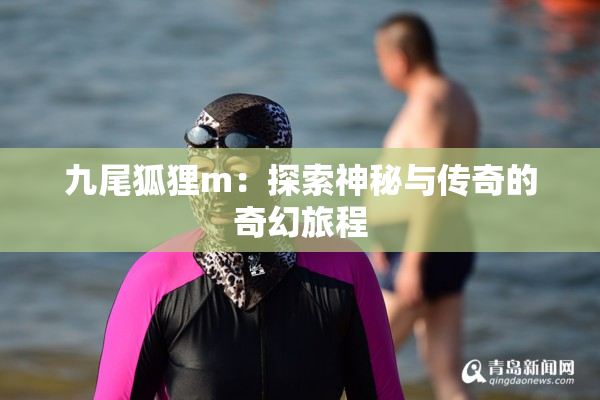 九尾狐狸m：探索神秘与传奇的奇幻旅程