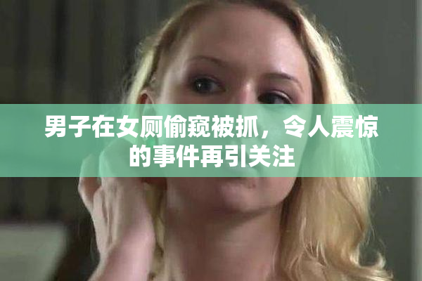男子在女厕偷窥被抓，令人震惊的事件再引关注