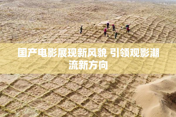 国产电影展现新风貌 引领观影潮流新方向
