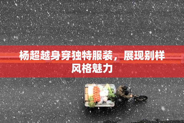杨超越身穿独特服装，展现别样风格魅力