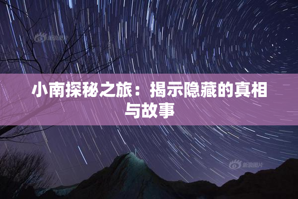 小南探秘之旅：揭示隐藏的真相与故事