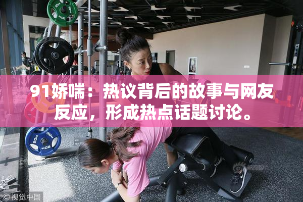 91娇喘：热议背后的故事与网友反应，形成热点话题讨论。