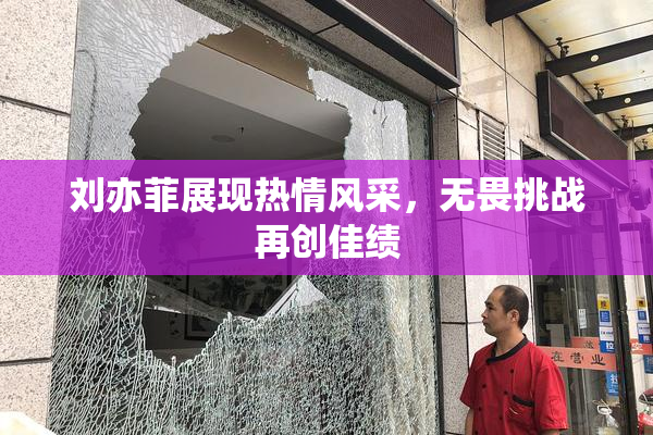 刘亦菲展现热情风采，无畏挑战再创佳绩