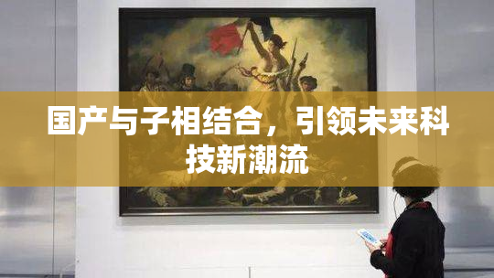 国产与子相结合，引领未来科技新潮流