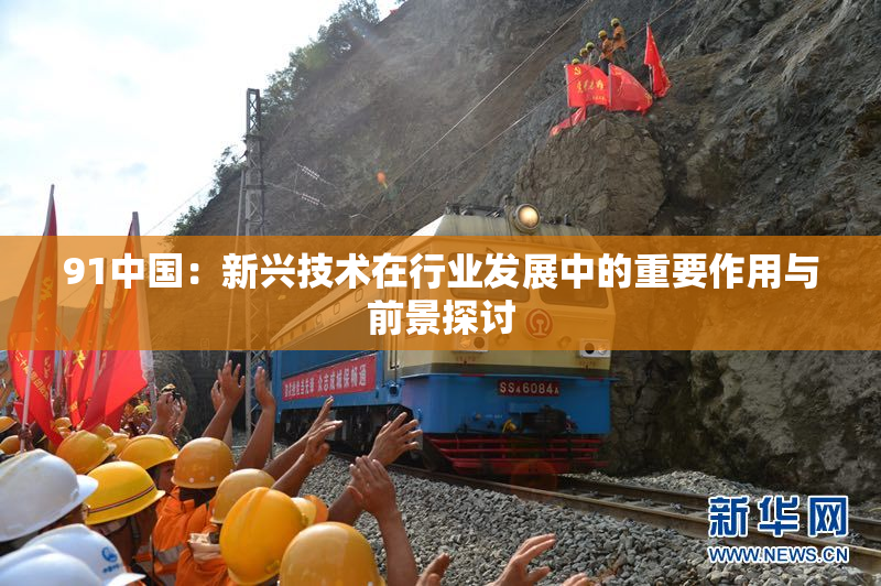 91中国：新兴技术在行业发展中的重要作用与前景探讨