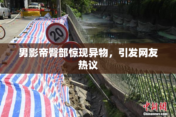 男影帝臀部惊现异物，引发网友热议