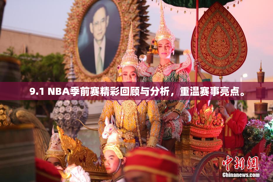 9.1 NBA季前赛精彩回顾与分析，重温赛事亮点。