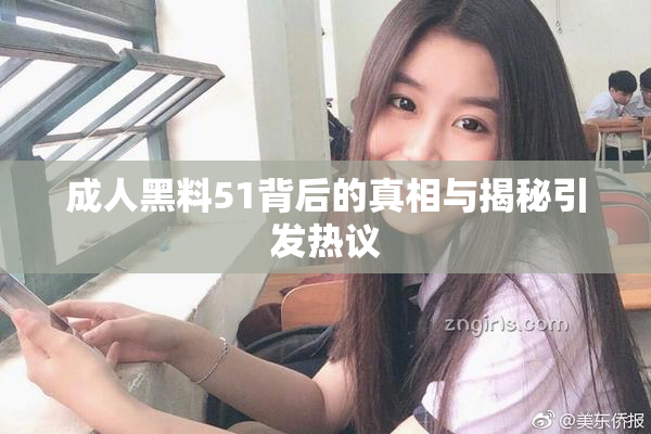 成人黑料51背后的真相与揭秘引发热议
