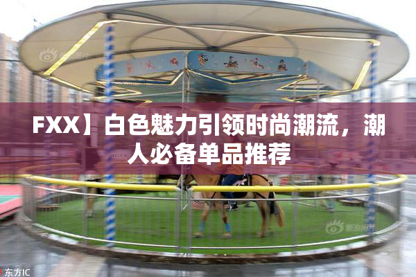 FXX】白色魅力引领时尚潮流，潮人必备单品推荐