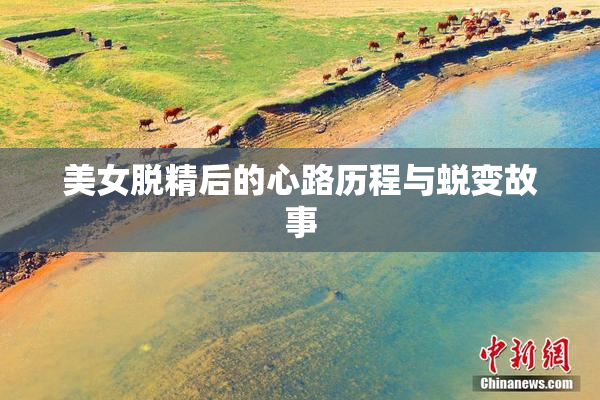 美女脱精后的心路历程与蜕变故事