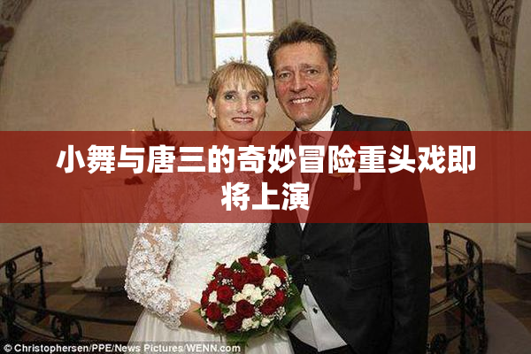 小舞与唐三的奇妙冒险重头戏即将上演
