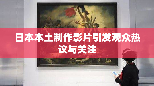 日本本土制作影片引发观众热议与关注