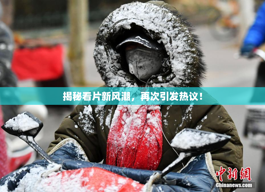揭秘看片新风潮，再次引发热议！