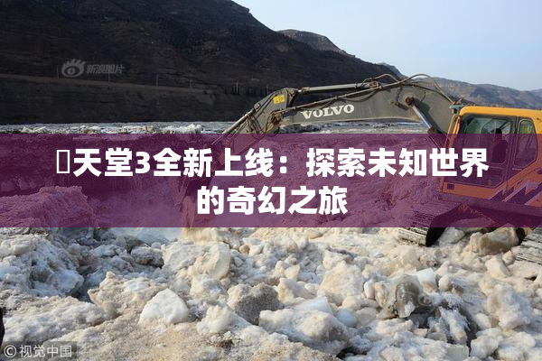 妺天堂3全新上线：探索未知世界的奇幻之旅
