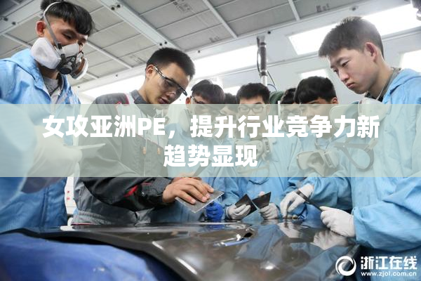 女攻亚洲PE，提升行业竞争力新趋势显现