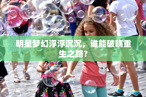 明星梦幻浮浮沉沉，谁能破晓重生之路？