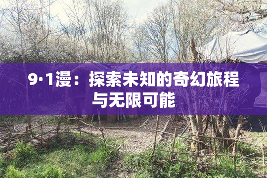 9·1漫：探索未知的奇幻旅程与无限可能