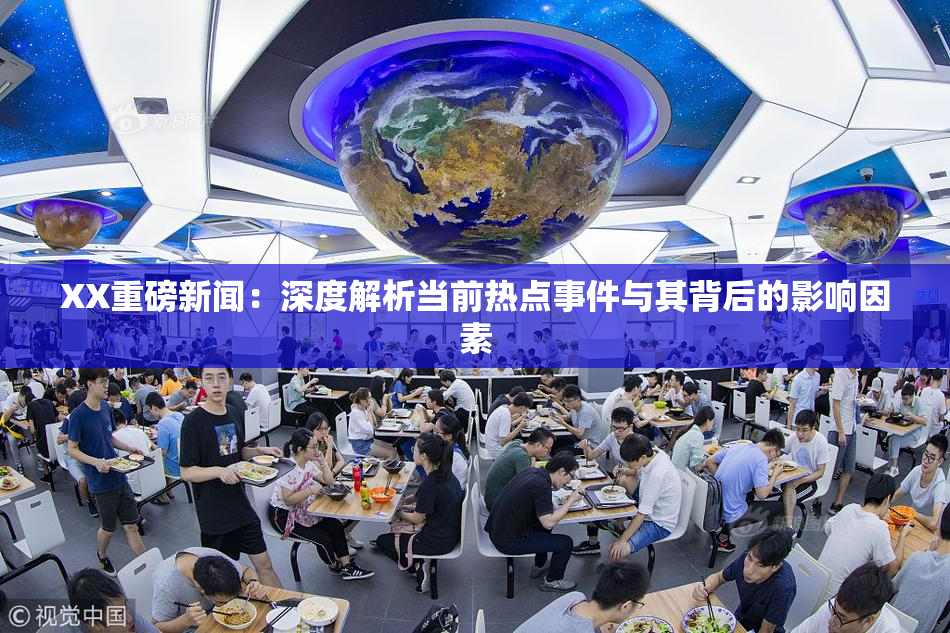 XX重磅新闻：深度解析当前热点事件与其背后的影响因素