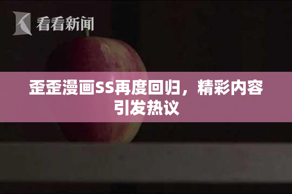 歪歪漫画SS再度回归，精彩内容引发热议