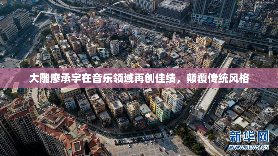 大雕廖承宇在音乐领域再创佳绩，颠覆传统风格
