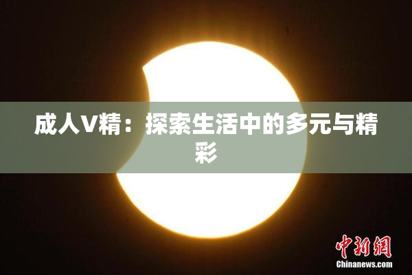成人V精：探索生活中的多元与精彩