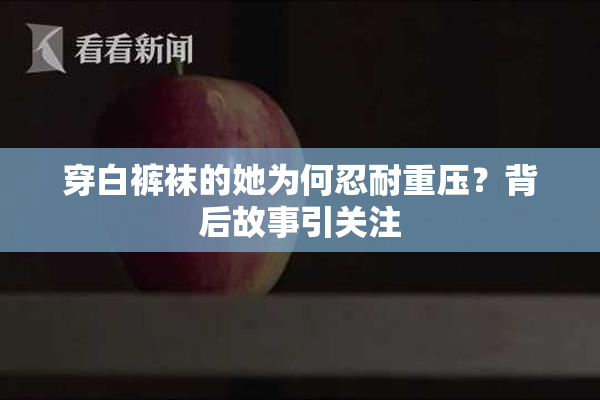 穿白裤袜的她为何忍耐重压？背后故事引关注