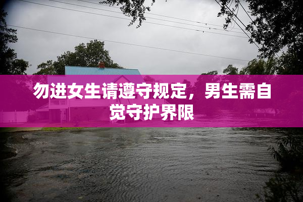 勿进女生请遵守规定，男生需自觉守护界限
