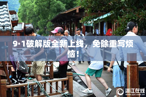 9·1破解版全新上线，免除重写烦恼！