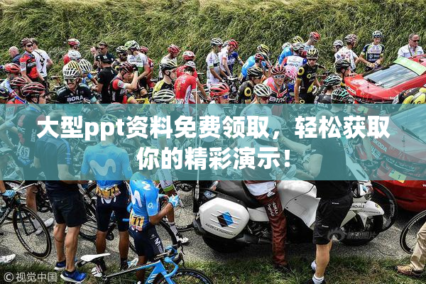 大型ppt资料免费领取，轻松获取你的精彩演示！