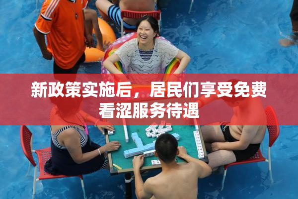 新政策实施后，居民们享受免费看涩服务待遇
