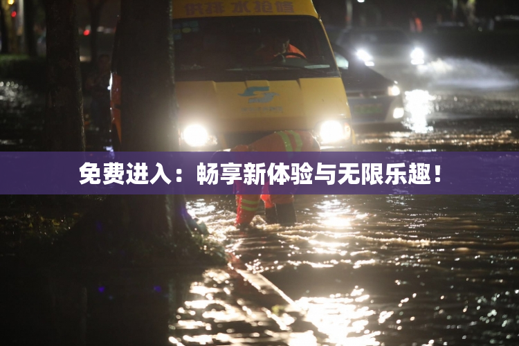 免费进入：畅享新体验与无限乐趣！