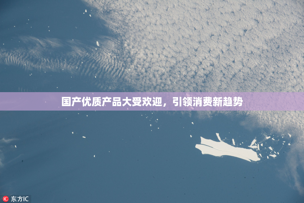 国产优质产品大受欢迎，引领消费新趋势
