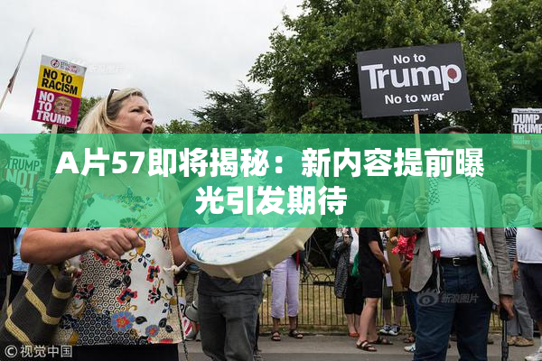 A片57即将揭秘：新内容提前曝光引发期待