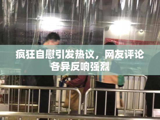 疯狂自慰引发热议，网友评论各异反响强烈