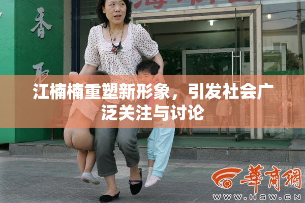 江楠楠重塑新形象，引发社会广泛关注与讨论